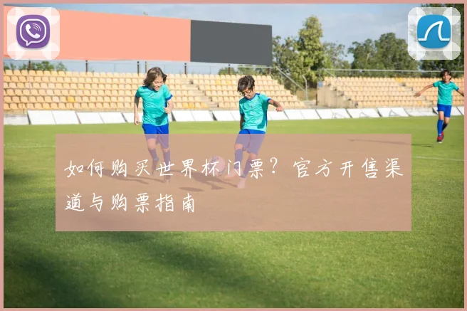 如何购买世界杯门票？官方开售渠道与购票指南