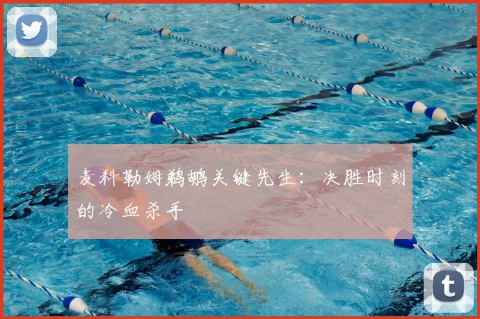 麦科勒姆鹈鹕关键先生:决胜时刻的冷血杀手