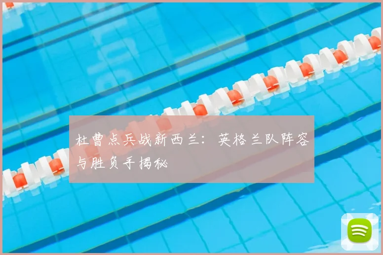 杜曹点兵战新西兰：英格兰队阵容与胜负手揭秘