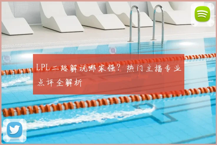 LPL二路解说哪家强？热门主播专业点评全解析