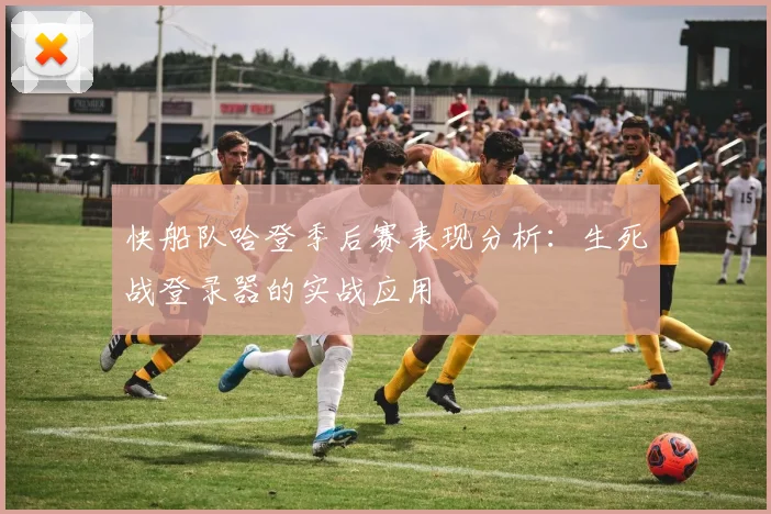 快船队哈登季后赛表现分析：生死战登录器的实战应用