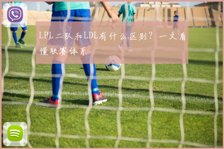 LPL二队和LDL有什么区别？一文看懂联赛体系