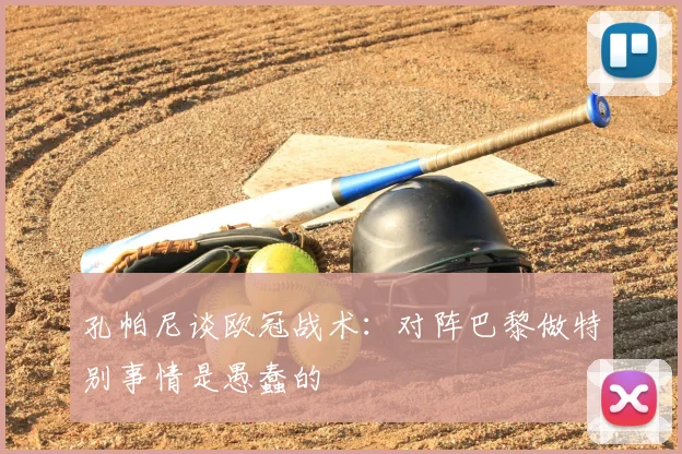 孔帕尼谈欧冠战术：对阵巴黎做特别事情是愚蠢的