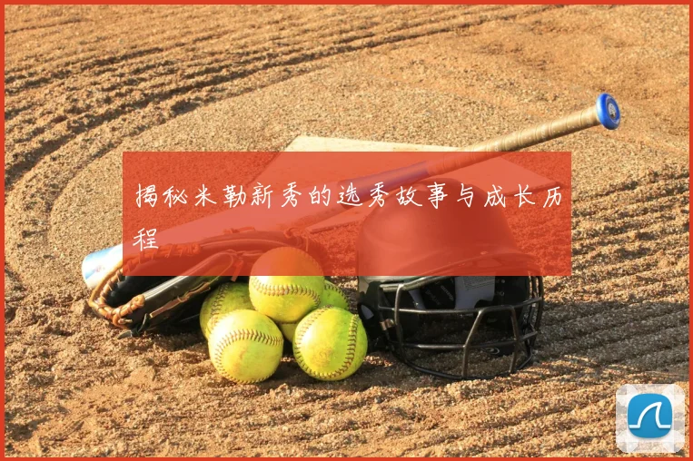 揭秘米勒新秀的选秀故事与成长历程