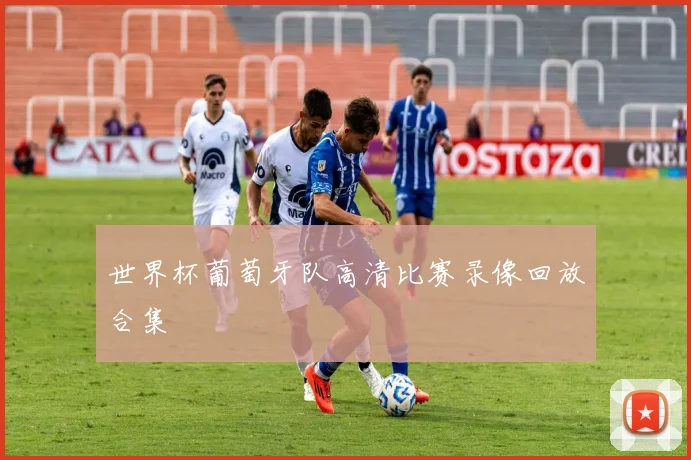 世界杯葡萄牙队高清比赛录像回放合集