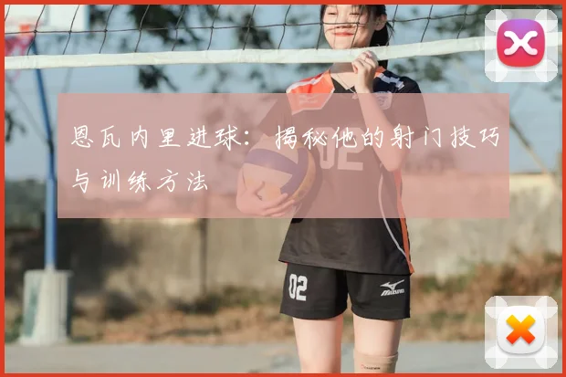 恩瓦内里进球：揭秘他的射门技巧与训练方法