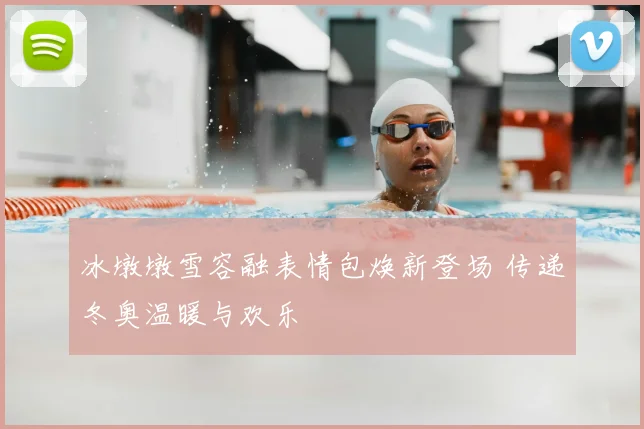 冰墩墩雪容融表情包焕新登场 传递冬奥温暖与欢乐