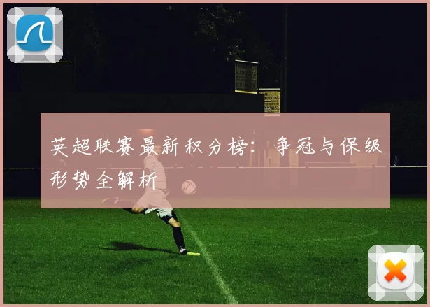 英超联赛最新积分榜：争冠与保级形势全解析