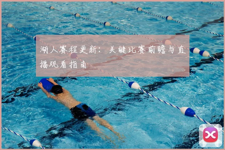 湖人赛程更新：关键比赛前瞻与直播观看指南
