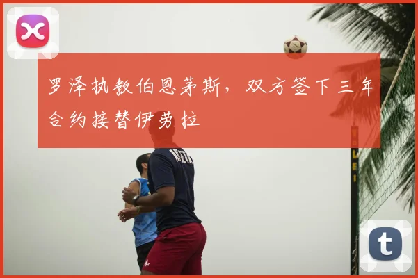 罗泽执教伯恩茅斯，双方签下三年合约接替伊劳拉