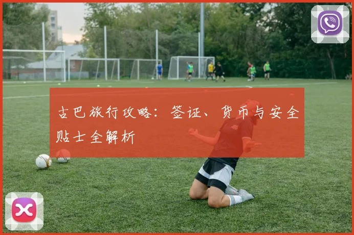 古巴旅行攻略：签证、货币与安全贴士全解析