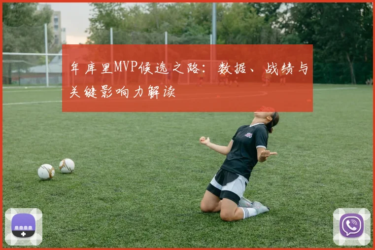 年库里MVP候选之路：数据、战绩与关键影响力解读