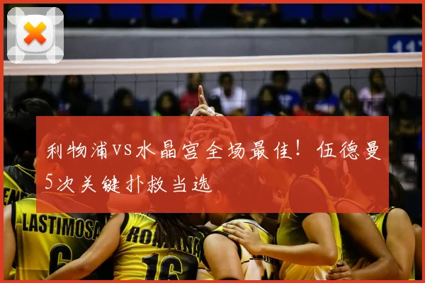 利物浦vs水晶宫全场最佳!伍德曼5次关键扑救当选